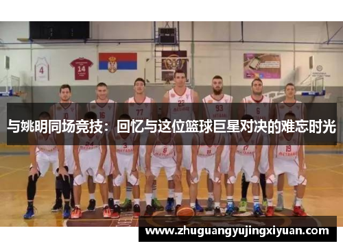 与姚明同场竞技：回忆与这位篮球巨星对决的难忘时光