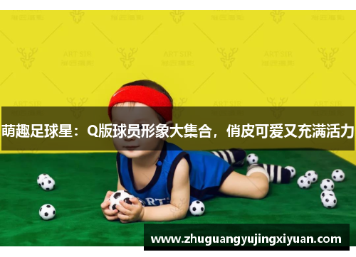 萌趣足球星：Q版球员形象大集合，俏皮可爱又充满活力