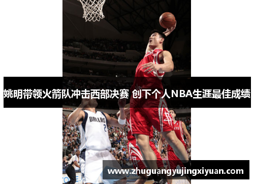 姚明带领火箭队冲击西部决赛 创下个人NBA生涯最佳成绩