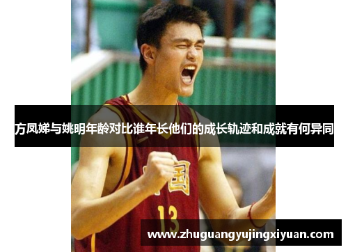 方凤娣与姚明年龄对比谁年长他们的成长轨迹和成就有何异同