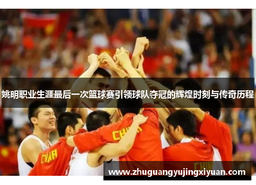 姚明职业生涯最后一次篮球赛引领球队夺冠的辉煌时刻与传奇历程