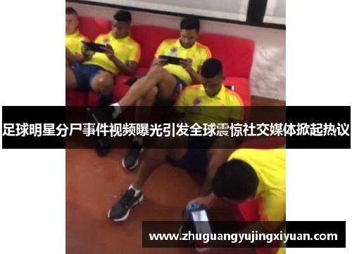 足球明星分尸事件视频曝光引发全球震惊社交媒体掀起热议