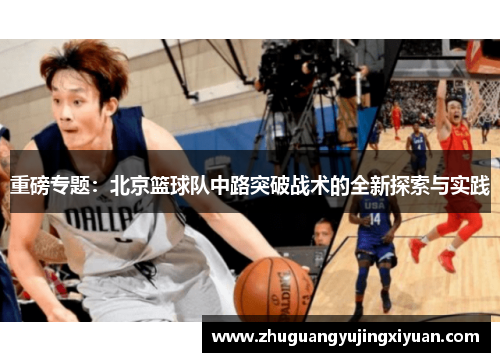 重磅专题：北京篮球队中路突破战术的全新探索与实践