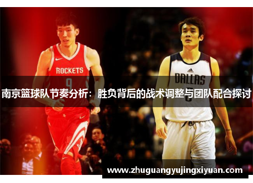 南京篮球队节奏分析：胜负背后的战术调整与团队配合探讨