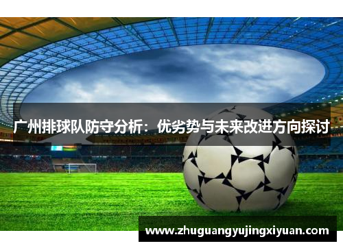 广州排球队防守分析：优劣势与未来改进方向探讨