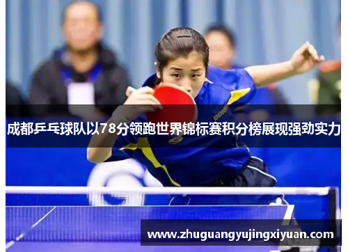 成都乒乓球队以78分领跑世界锦标赛积分榜展现强劲实力