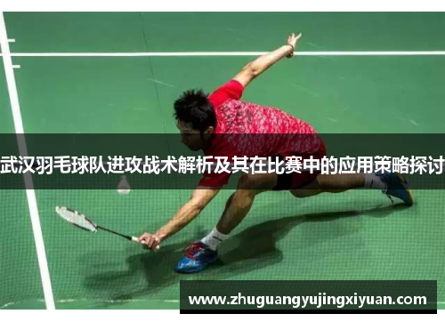 武汉羽毛球队进攻战术解析及其在比赛中的应用策略探讨