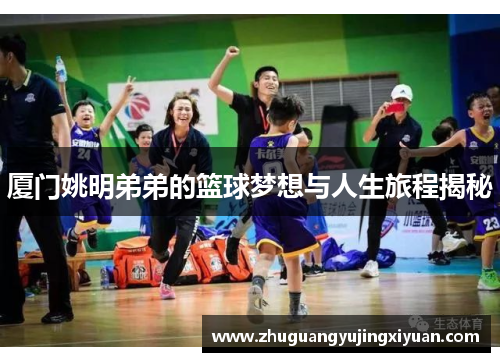 厦门姚明弟弟的篮球梦想与人生旅程揭秘