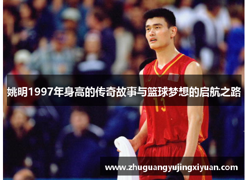 姚明1997年身高的传奇故事与篮球梦想的启航之路
