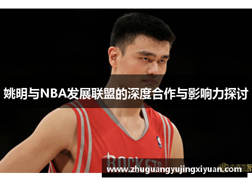 姚明与NBA发展联盟的深度合作与影响力探讨