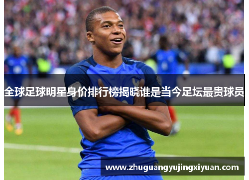全球足球明星身价排行榜揭晓谁是当今足坛最贵球员