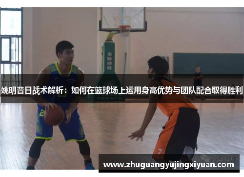 姚明昔日战术解析：如何在篮球场上运用身高优势与团队配合取得胜利