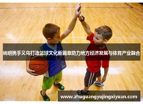 姚明携手义乌打造篮球文化新篇章助力地方经济发展与体育产业融合