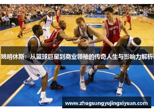 姚明休斯：从篮球巨星到商业领袖的传奇人生与影响力解析