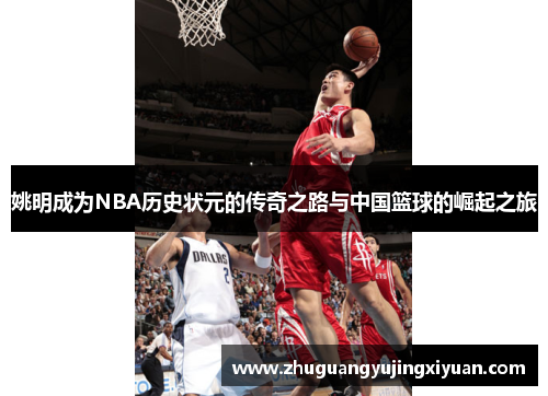 姚明成为NBA历史状元的传奇之路与中国篮球的崛起之旅