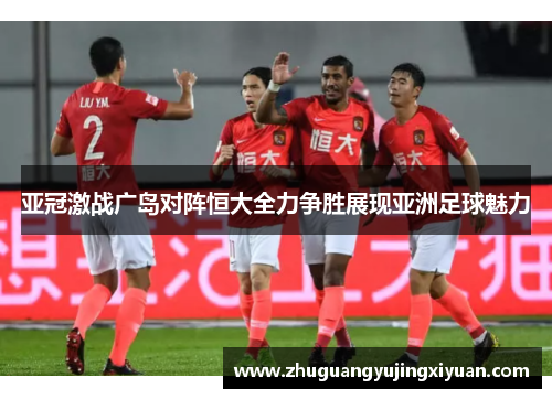 亚冠激战广岛对阵恒大全力争胜展现亚洲足球魅力