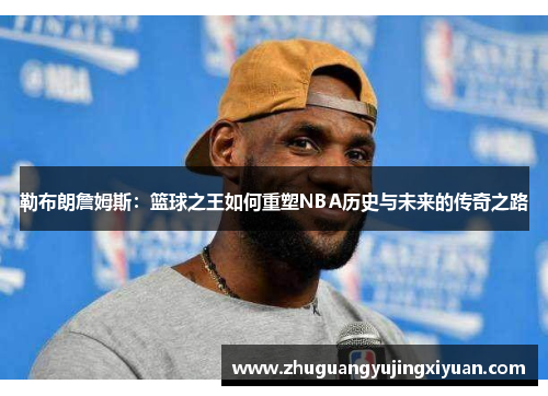 勒布朗詹姆斯：篮球之王如何重塑NBA历史与未来的传奇之路