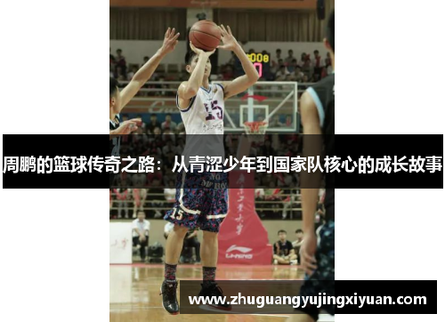 周鹏的篮球传奇之路：从青涩少年到国家队核心的成长故事