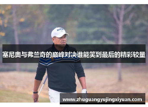 塞尼奥与弗兰奇的巅峰对决谁能笑到最后的精彩较量